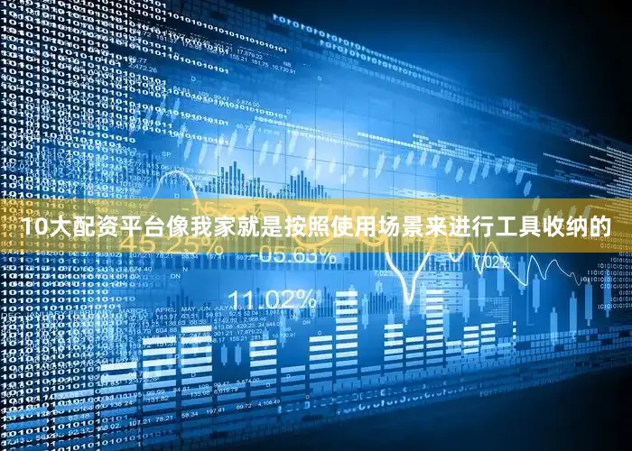 10大配资平台像我家就是按照使用场景来进行工具收纳的