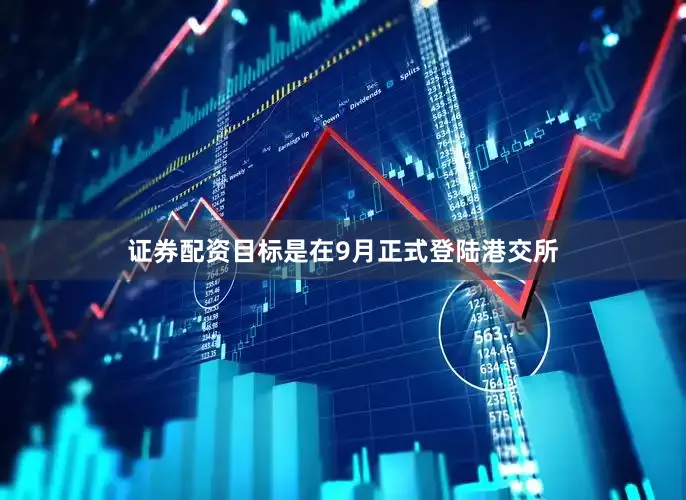 证券配资目标是在9月正式登陆港交所