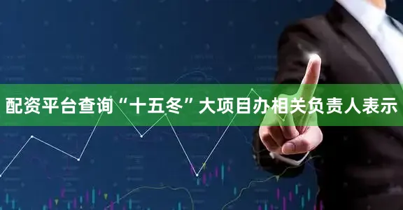 配资平台查询“十五冬”大项目办相关负责人表示