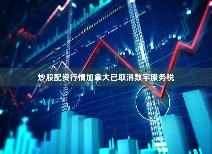 炒股配资行情加拿大已取消数字服务税