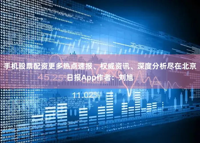 手机股票配资更多热点速报、权威资讯、深度分析尽在北京日报App作者：刘旭
