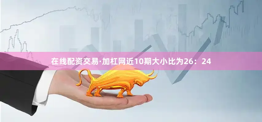在线配资交易·加杠网近10期大小比为26：24