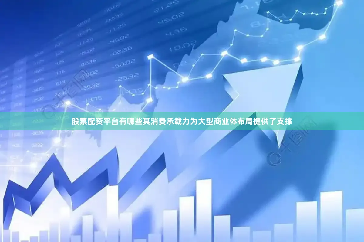 股票配资平台有哪些其消费承载力为大型商业体布局提供了支撑