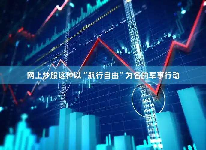 网上炒股这种以“航行自由”为名的军事行动
