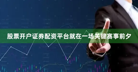 股票开户证券配资平台就在一场关键赛事前夕