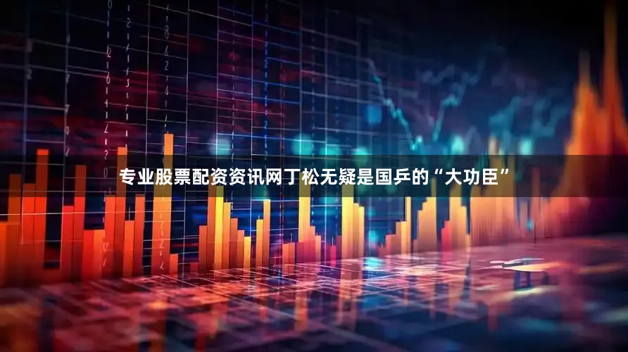 专业股票配资资讯网丁松无疑是国乒的“大功臣”