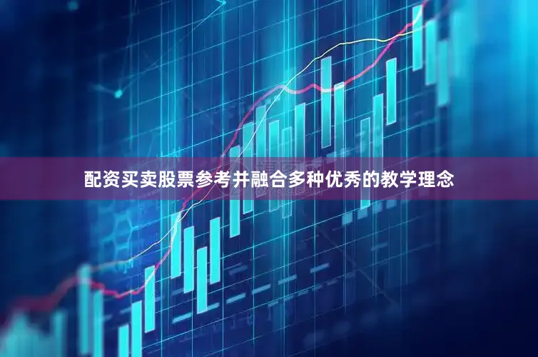 配资买卖股票参考并融合多种优秀的教学理念