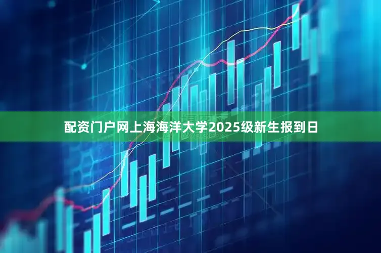 配资门户网上海海洋大学2025级新生报到日